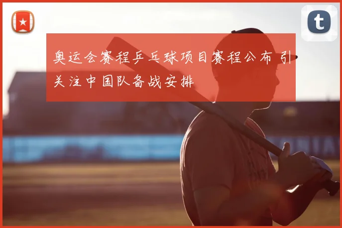 奥运会赛程乒乓球项目赛程公布 引关注中国队备战安排
