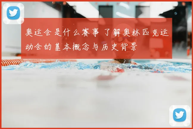 奥运会是什么赛事 了解奥林匹克运动会的基本概念与历史背景