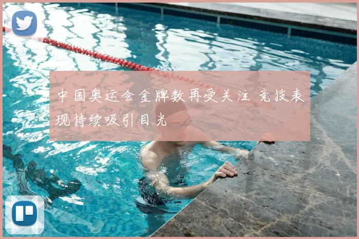 中国奥运会金牌数再受关注 竞技表现持续吸引目光