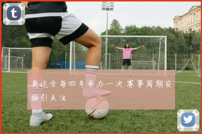 奥运会每四年举办一次 赛事周期安排引关注