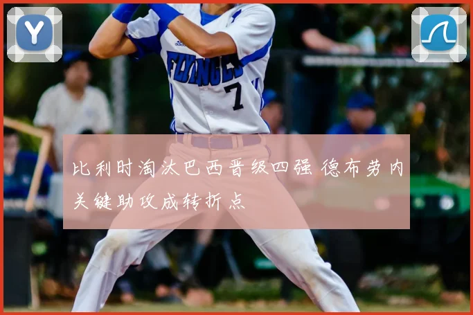比利时淘汰巴西晋级四强 德布劳内关键助攻成转折点