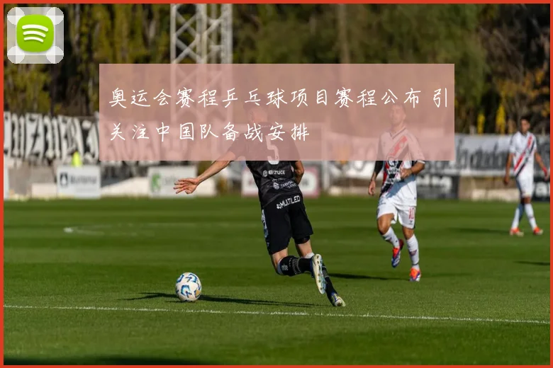 奥运会赛程乒乓球项目赛程公布 引关注中国队备战安排