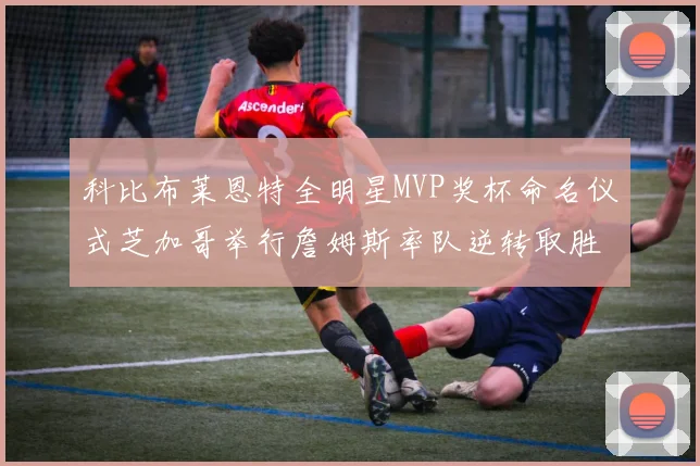 科比布莱恩特全明星MVP奖杯命名仪式芝加哥举行詹姆斯率队逆转取胜