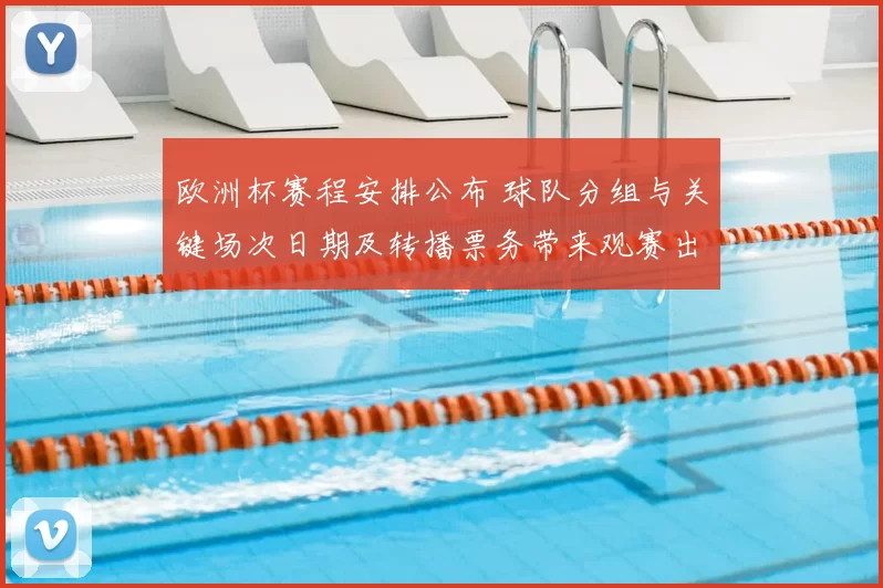 欧洲杯赛程安排公布 球队分组与关键场次日期及转播票务带来观赛出行影响
