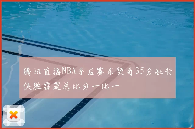 腾讯直播NBA季后赛东契奇35分独行侠胜雷霆总比分一比一
