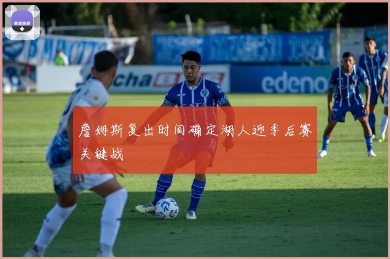 詹姆斯复出时间确定湖人迎季后赛关键战