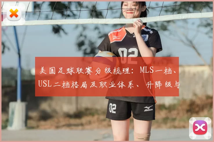 美国足球联赛分级梳理：MLS一档、USL二档格局及职业体系、升降级与青训影响