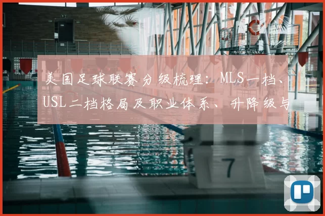 美国足球联赛分级梳理:MLS一档、USL二档格局及职业体系、升降级与青训影响